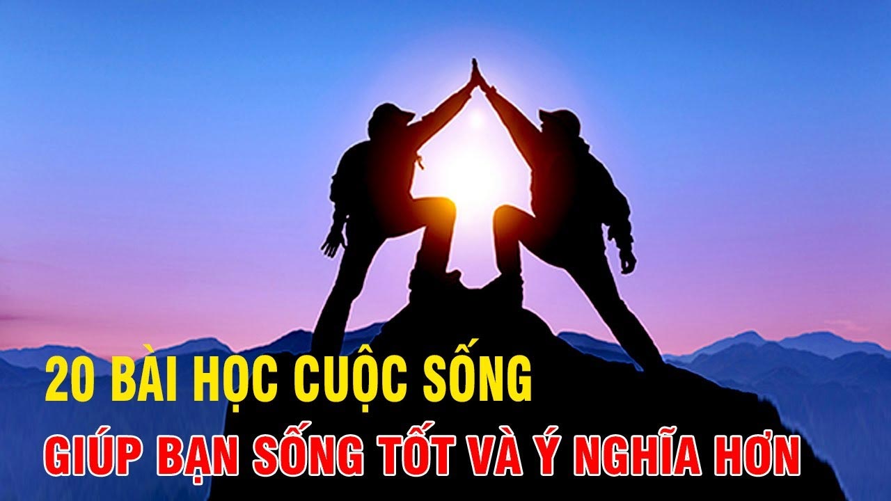 20 bai hoc thuc te ve Cuoc Song giup ban Song Y nghia hon