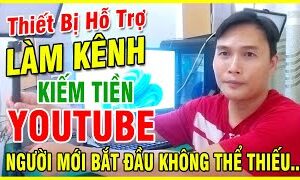 Thiết bị hỗ trợ làm kênh kiếm tiền youtube người mới bắt đầu không thể thiếu