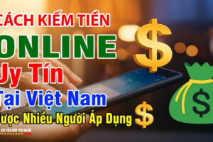 Cách Kiếm Tiền Online Uy Tín Tại Việt Nam Được Nhiều Người Áp Dụng